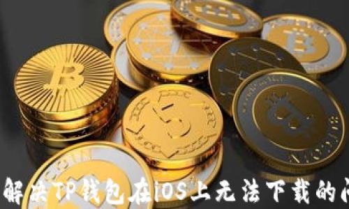 
如何解决TP钱包在iOS上无法下载的问题？